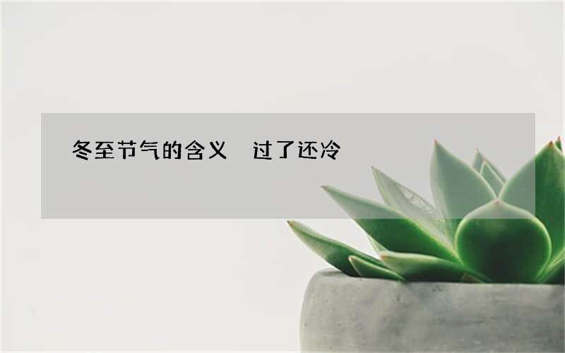 冬至节气的含义 过了还冷